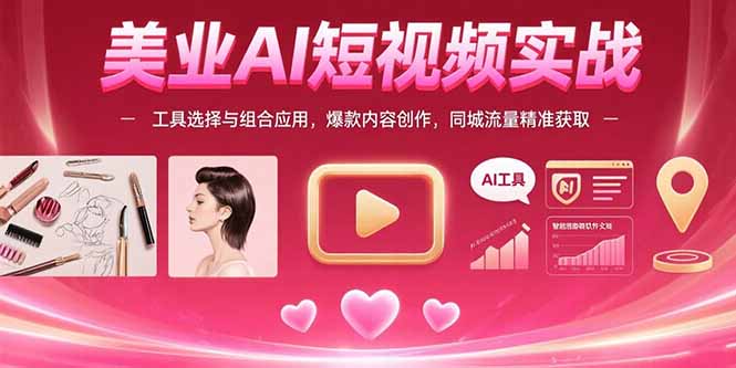 美业AI短视频实战：工具选择与组合应用，爆款内容创作，同城流量精准获取-网创之家
