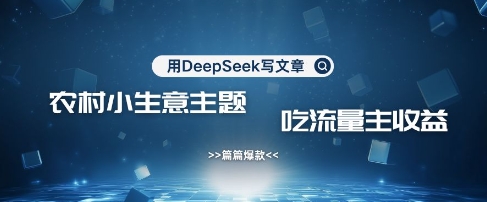 用DeepSeek写农村创业小项目，篇篇爆款，暴力引流，吃流量主收益变现-网创之家