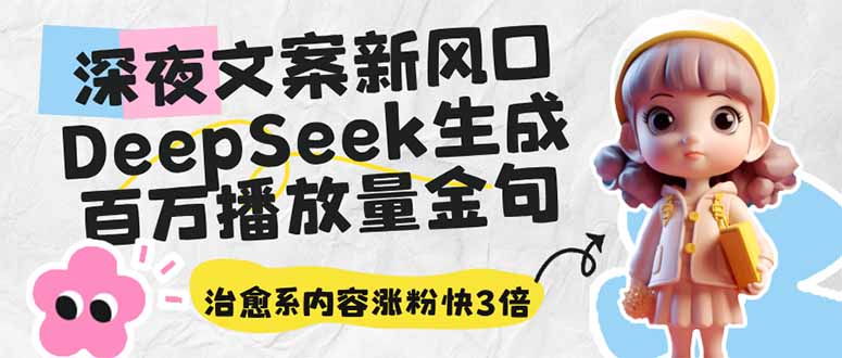 深夜文案新风口：DeepSeek生成百万播放量金句，治愈系内容涨粉快3倍-网创之家