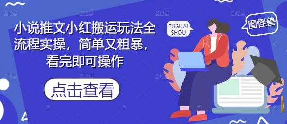 小说推文小红搬运玩法全流程实操，简单又粗暴，看完即可操作-网创之家