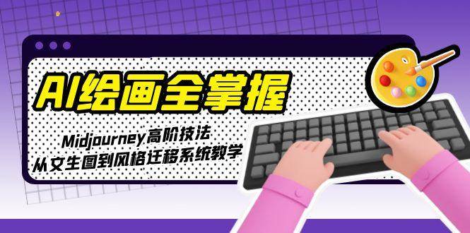 AI绘画全掌握:Midjourney高阶技法,从文生图到风格迁移系统教学-网创之家