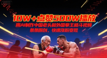 10W+点赞500W播放，用AI制作中国老头和外国拳王格斗视频，条条原创，快速涨粉变现-网创之家
