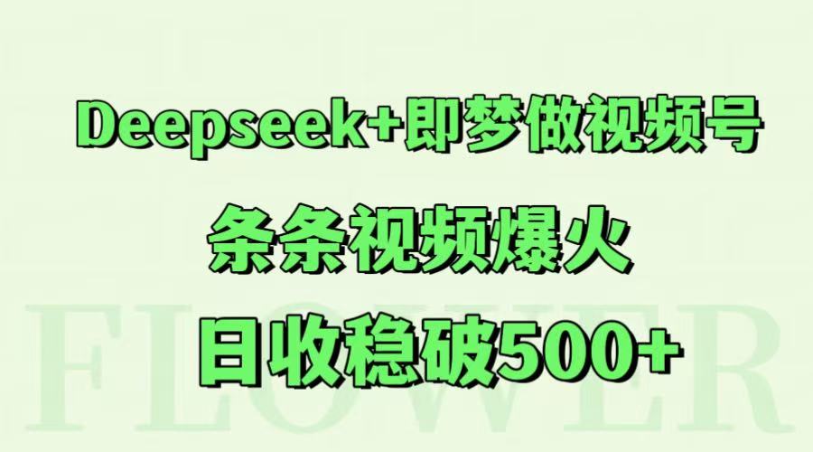 Deepseek+即梦做视频号,条条视频爆火,日收稳破500+-网创之家
