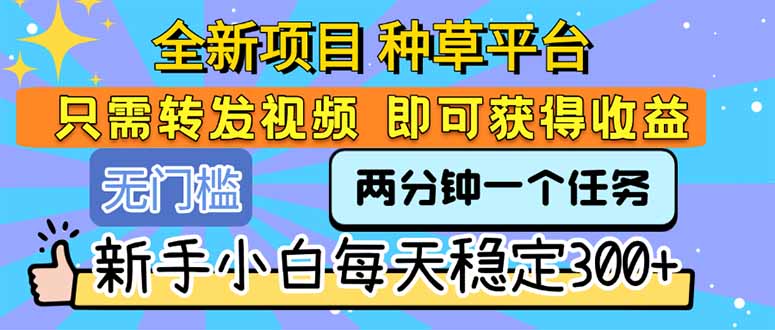 全新项目 种草平台 只需要转发任务视频 即可获得收益 新手小白每天300+-网创之家