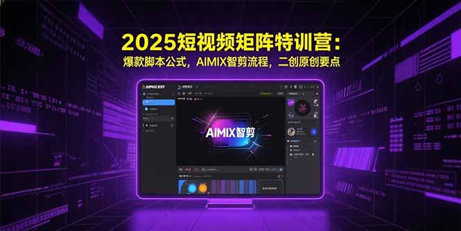 2025短视频矩阵特训营：爆款脚本公式，AIMIX智剪流程，二创原创要点-网创之家