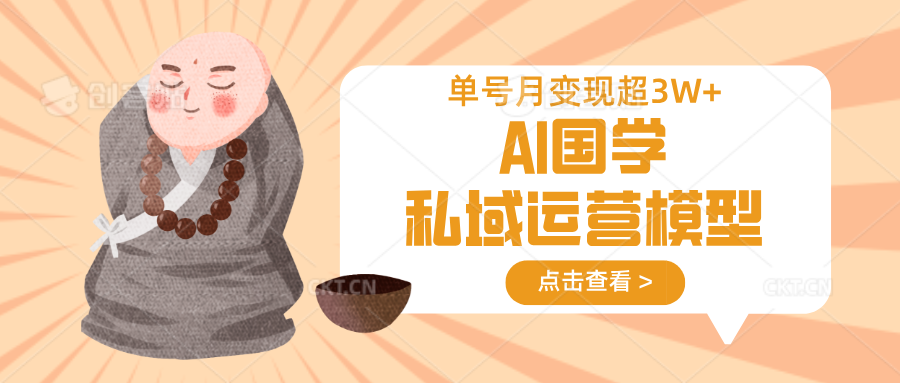 AI国学私域运营模型，无成本、变现快、周期短、持续性强，单号月变现3w+-网创之家