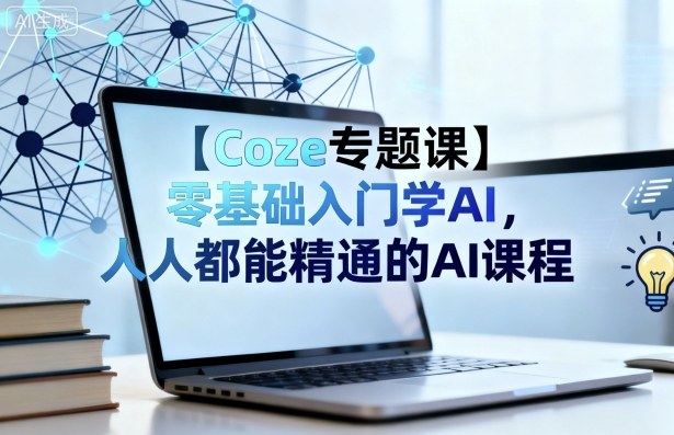 【Coze专题课】零基础入门学AI，人人都能精通的AI课程-网创之家