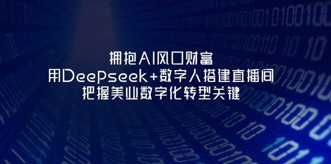 拥抱AI风口财富：用Deepseek+数字人搭建直播间，把握美业数字化转型关键-网创之家
