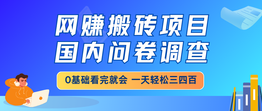 网赚搬砖项目，国内问卷调查，0基础看完就会 一天轻松三四百，靠谱副业...-网创之家