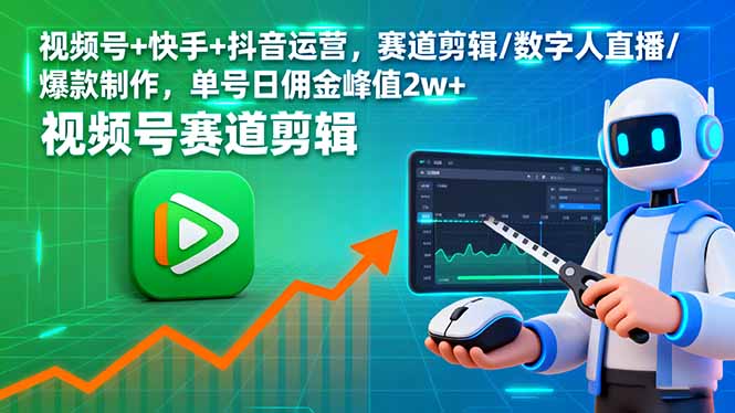 视频号+快手+抖音运营，赛道剪辑/数字人直播/爆款制作，单号日佣金峰值2w+-网创之家