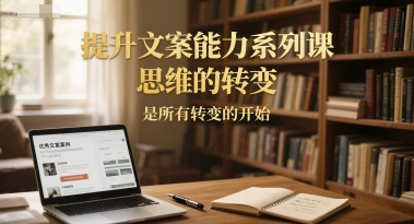 提升文案能力系列课,思维的转变,是所有转变的开始-网创之家