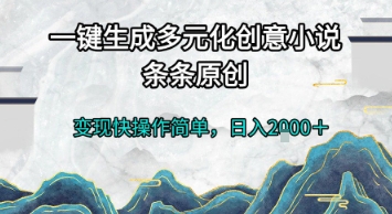 一键生成多元化创意小说，条条原创，变现快操作简单，日入2k+【揭秘】-网创之家
