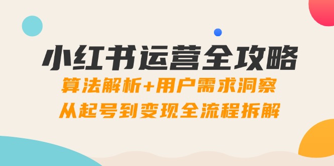小红书运营全攻略：算法解析+用户需求洞察，从起号到变现全流程拆解-网创之家