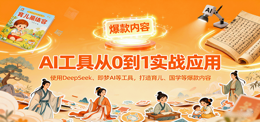 AI工具实战应用，零基础使用DeepSeek、即梦AI等打造育儿、国学等可变现的爆款作品-网创之家
