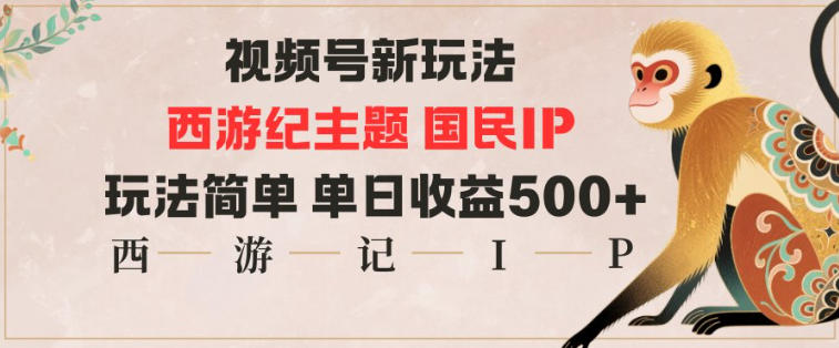 视频号分成新玩法，西游记主题国民IP，玩法简单，单日收益多张-网创之家