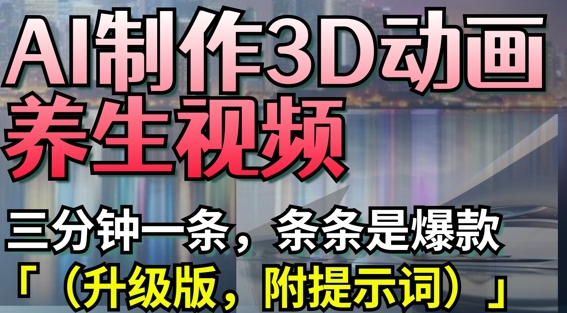 AI制作3D动画养生视频，三分钟一条，条条是爆款(升级版，附提示词)-网创之家