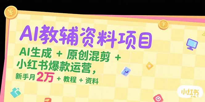 AI教辅资料项目，AI生成+原创混剪+小红书爆款运营，新手月入2万+教程+资料-网创之家