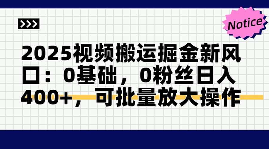2025视频搬运掘金新风口:0基础,0粉丝日入400+,可批量放大操作-网创之家