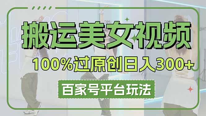 搬运美女视频100%过原创大揭秘，百家号平台玩法，轻松日入3000+(可矩阵-网创之家