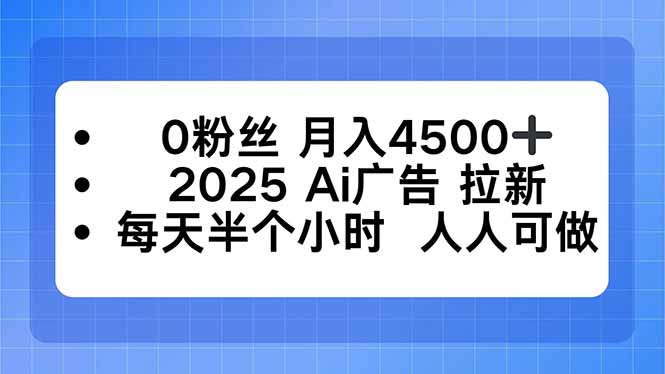 0粉丝 月入4500+,2025AI广告拉新,每天半个小时 人人可做-网创之家