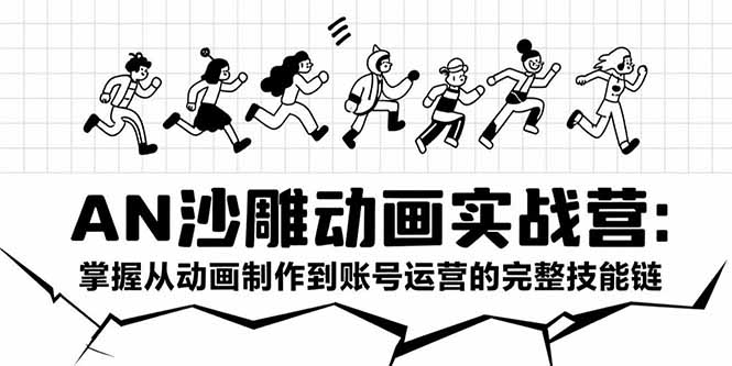 AN沙雕动画实战营：掌握从动画制作到账号运营的完整技能链-网创之家