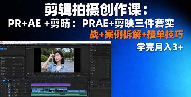 剪辑拍摄创作课：PR+AE+剪映三件套实战+案例拆解+接单技巧，学完月入3+-网创之家