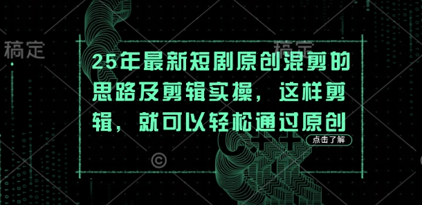 25年最新短剧原创混剪的思路及剪辑实操，这样剪辑，就可以轻松通过原创-网创之家
