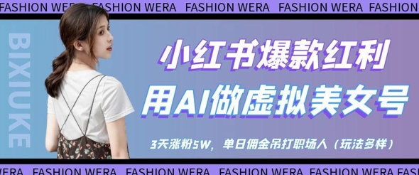 小红书爆款红利：用AI做虚拟美女号，3天涨粉5W，单日佣金吊打职场人-网创之家