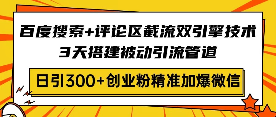 百度搜索+评论区截流双引擎技术，3天搭建被动引流管道，日引300+创业粉...-网创之家