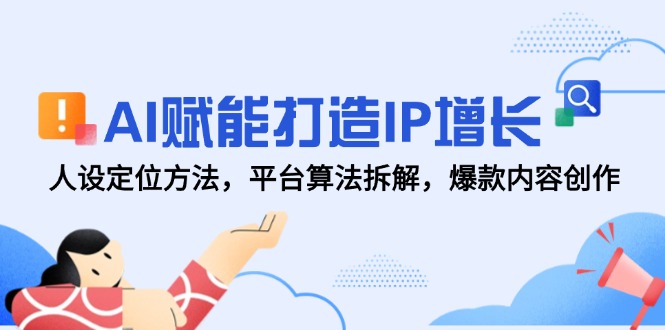 AI赋能打造IP增长,人设定位方法,平台算法拆解,爆款内容创作-网创之家