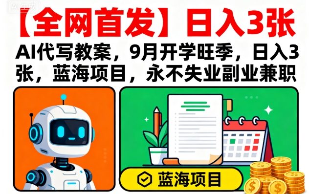 【全网首发】AI代写教案，9月开学旺季，日入3张，蓝海项目，永不失业副业兼职-网创之家