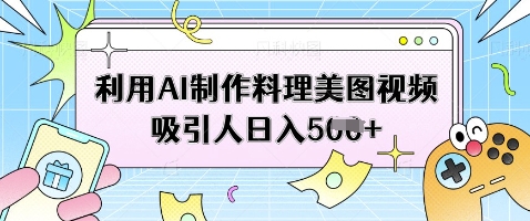 利用AI制作料理美图视频吸引人日入5张-网创之家