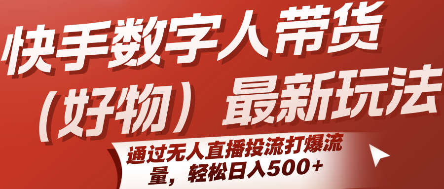 快手数字人带货(好物)最新玩法，通过无人直播投流打爆流量，轻松日入500+-网创之家