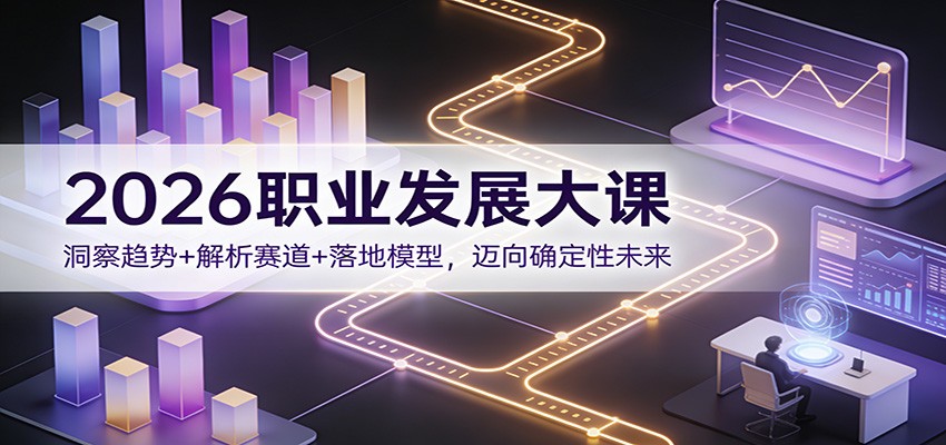 2026职业发展大课：洞察趋势+解析赛道+落地模型，迈向确定性未来-网创之家