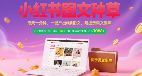小红书图文种草，每天十分钟，一键产出N条图文， 广子多到接不完， 300-3k一条，矩阵n个账号月入几个W-网创之家
