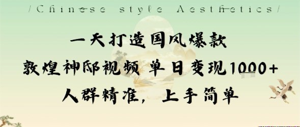 一天打造国风爆款敦煌神邸视频单日变现1k+人群精准，上手简单-网创之家