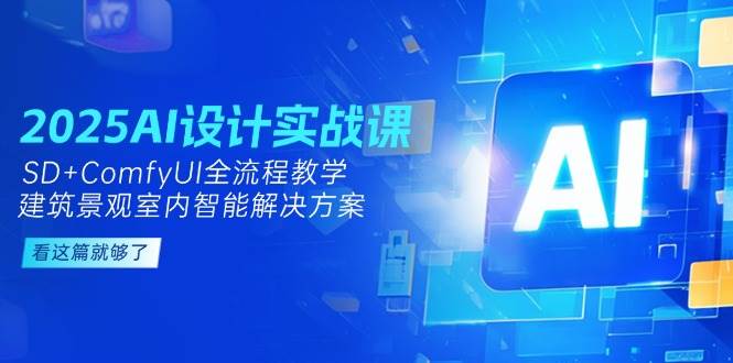 2025AI设计实战课,SD+ComfyUI全流程教学,建筑景观室内智能解决方案-网创之家