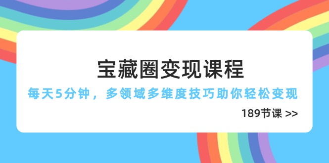 宝藏圈变现课程，每天5分钟，多领域多维度技巧助你轻松变现(189节-网创之家
