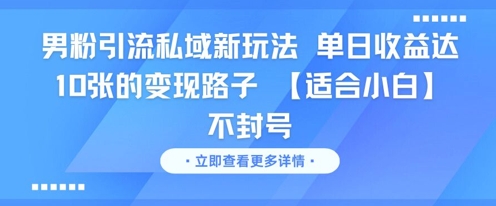 男粉引流私域新玩法，单日收益达10张的变现路子 【适合小白】不封号-网创之家