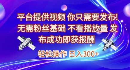 平台提供视频，你只需要发布， 无需粉丝基础，不看播放量，发布成功即获报酬，日入3张【揭秘】-网创之家