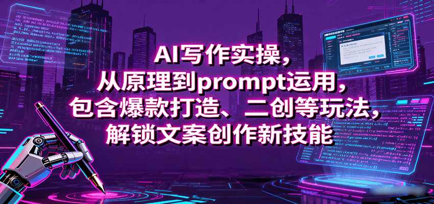 AI写作实操，从原理到prompt运用，包含爆款打造、二创等玩法，解锁文案创作新技能-网创之家