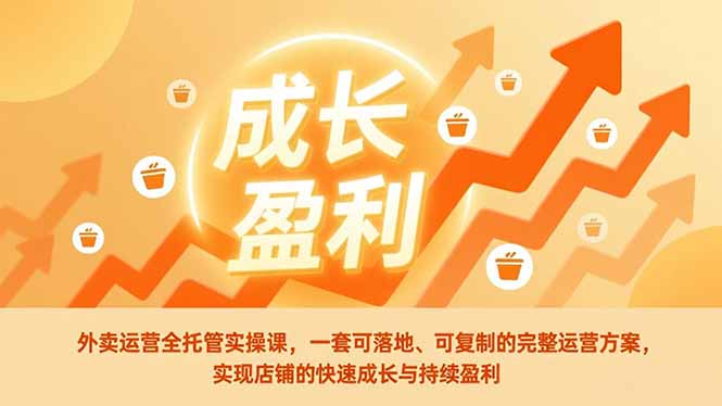 外卖运营全托管实操课，一套可落地、可复制的完整运营方案，实现店铺的快速成长与持续盈利-网创之家