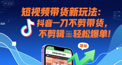 短视频带货新玩法：抖音一刀不剪带货，不剪辑，纯搬运，新手也能轻松爆单!-网创之家