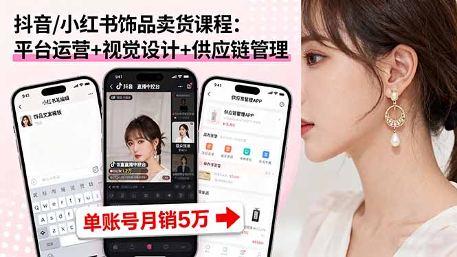 抖音/小红书饰品卖货课程：平台运营+视觉设计+供应链管理，单账号月销5万-网创之家