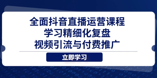 全面抖音直播运营课程，学习精细化复盘、视频引流与付费推广-网创之家