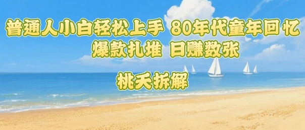 普通人小白轻松上手 80年代童年回忆杀，爆款扎堆，日入数张-网创之家
