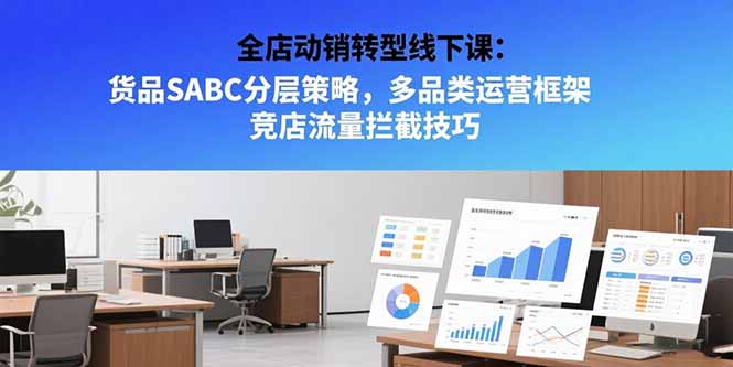 全店动销转型线下课：货品SABC分层策略，多品类运营框架 竞店流量拦截技巧-网创之家