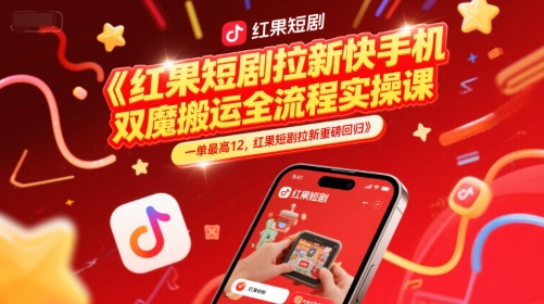 红果短剧拉新快手手机双魔法搬运全流程实操课，一单最高12，红果短剧拉新重磅回归-网创之家