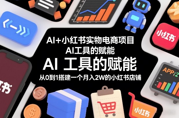 AI+小红书实物电商项目，AI工具的赋能，从0到1搭建一个月入2W的小红书店铺-网创之家