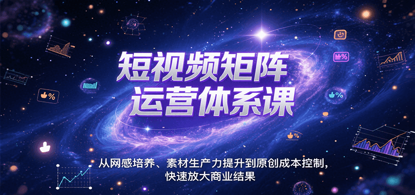 短视频矩阵运营体系课，从网感培养、素材生产力提升到原创成本控制，快速放大商业结果-网创之家